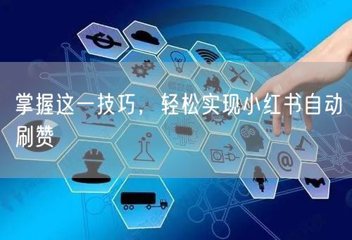 掌握这一技巧，轻松实现小红书自动刷赞