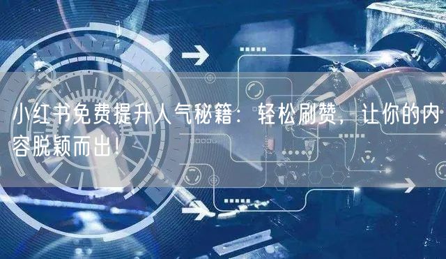 小红书免费提升人气秘籍：轻松刷赞，让你的内容脱颖而出！