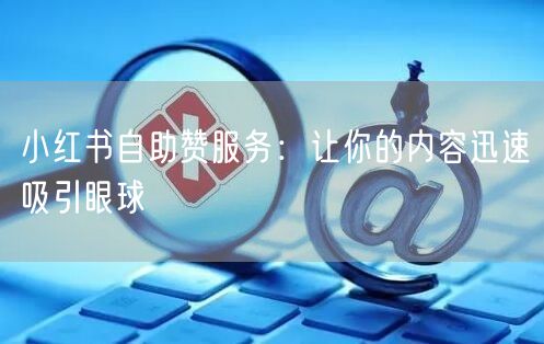 小红书自助赞服务：让你的内容迅速吸引眼球