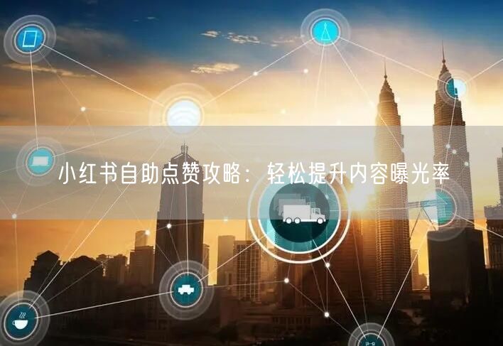 小红书自助点赞攻略：轻松提升内容曝光率