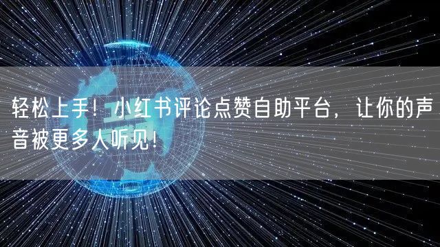 轻松上手！小红书评论点赞自助平台，让你的声音被更多人听见！