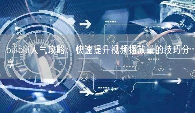 bilibili人气攻略：快速提升视频播放量的技巧分享！