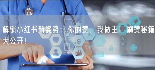 解锁小红书新姿势：你的赞，我做主！刷赞秘籍大公开！