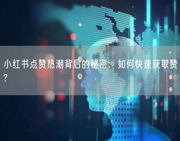 小红书点赞热潮背后的秘密：如何快速获取赞?