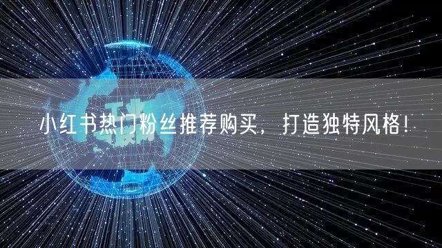 小红书热门粉丝推荐购买，打造独特风格！