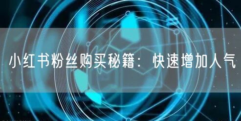 小红书粉丝购买秘籍：快速增加人气