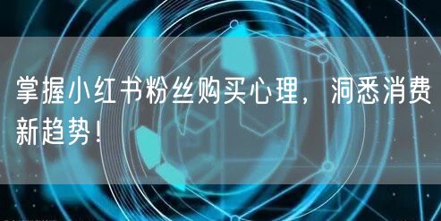 掌握小红书粉丝购买心理，洞悉消费新趋势！