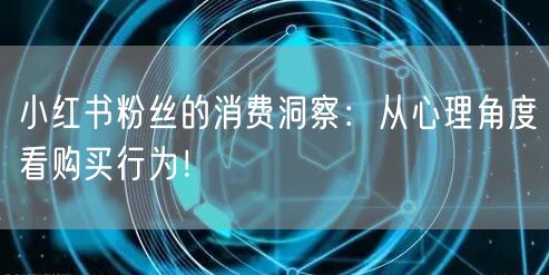 小红书粉丝的消费洞察：从心理角度看购买行为！