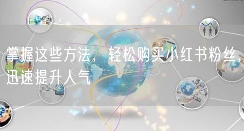 掌握这些方法，轻松购买小红书粉丝，迅速提升人气