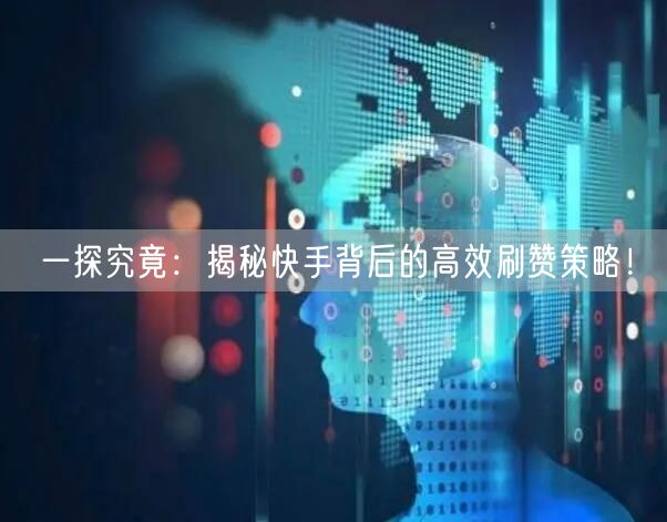 一探究竟：揭秘快手背后的高效刷赞策略！