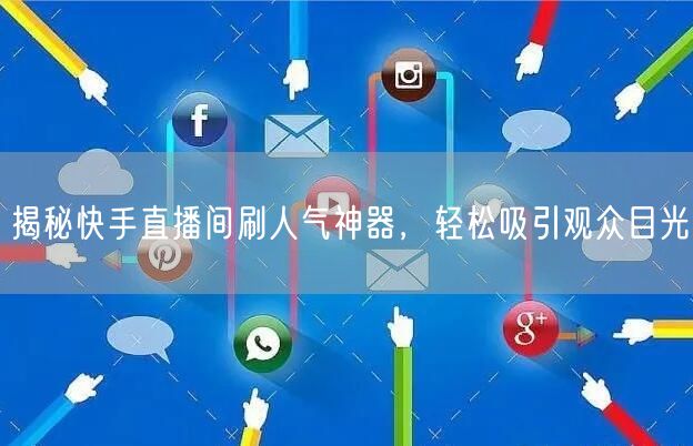 揭秘快手直播间刷人气神器，轻松吸引观众目光