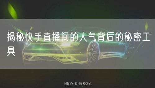 揭秘快手直播间的人气背后的秘密工具