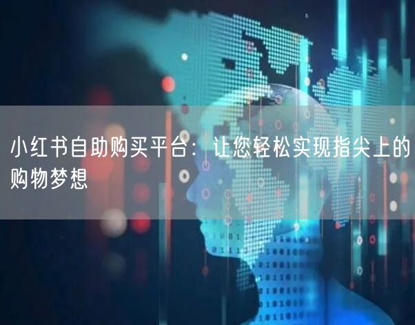 小红书自助购买平台：让您轻松实现指尖上的购物梦想