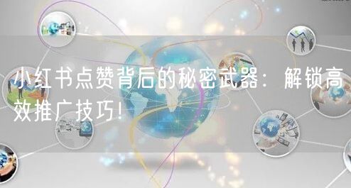 小红书点赞背后的秘密武器：解锁高效推广技巧！