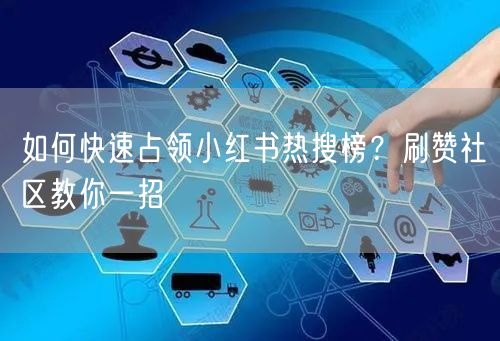 如何快速占领小红书热搜榜？刷赞社区教你一招