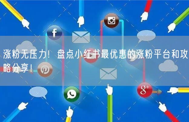 涨粉无压力！盘点小红书最优惠的涨粉平台和攻略分享！