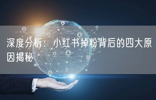 深度分析：小红书掉粉背后的四大原因揭秘