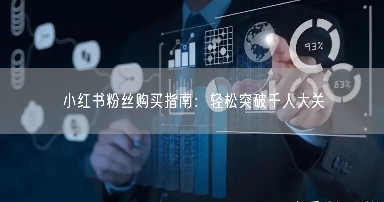 小红书粉丝购买指南：轻松突破千人大关