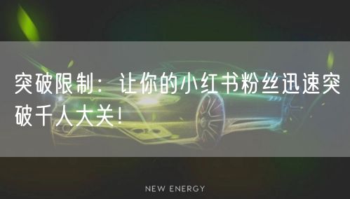 突破限制：让你的小红书粉丝迅速突破千人大关！