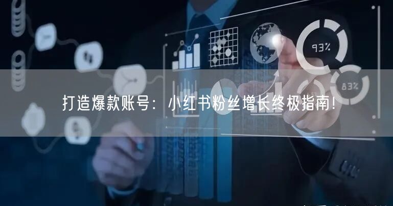 打造爆款账号：小红书粉丝增长终极指南！