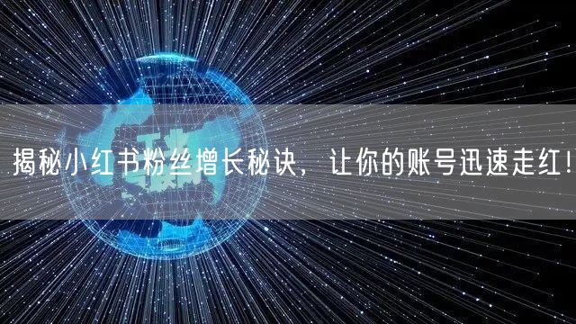 揭秘小红书粉丝增长秘诀，让你的账号迅速走红！