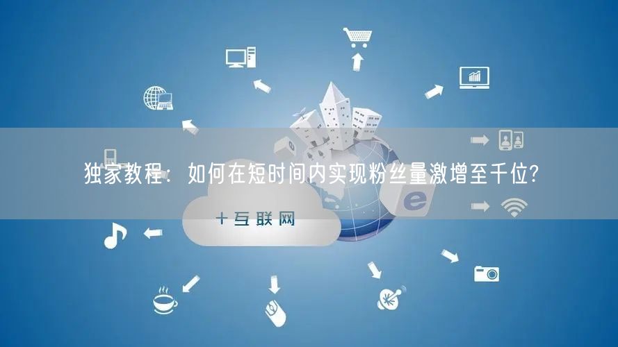独家教程：如何在短时间内实现粉丝量激增至千位?