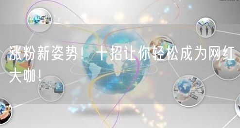 涨粉新姿势！十招让你轻松成为网红大咖！