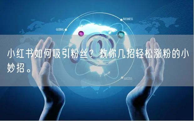 小红书如何吸引粉丝？教你几招轻松涨粉的小妙招。