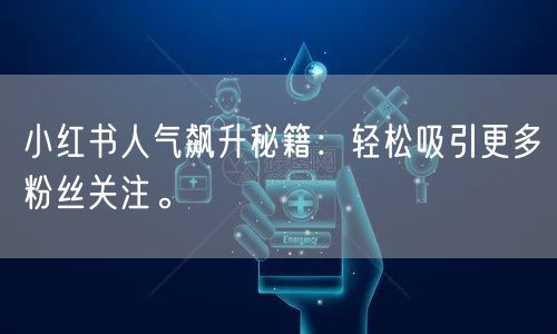 小红书人气飙升秘籍：轻松吸引更多粉丝关注。