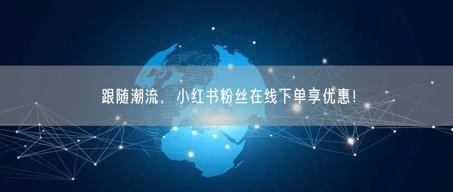 跟随潮流，小红书粉丝在线下单享优惠！