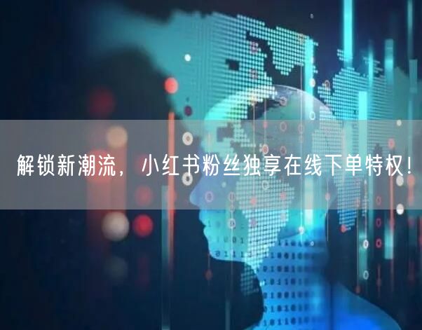 解锁新潮流，小红书粉丝独享在线下单特权！