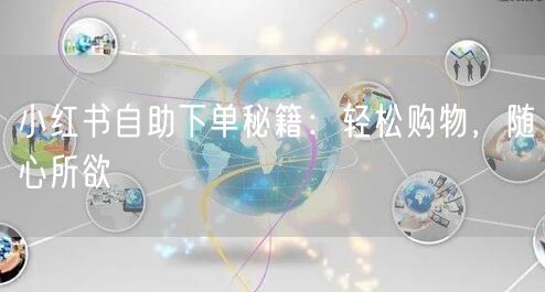 小红书自助下单秘籍：轻松购物，随心所欲