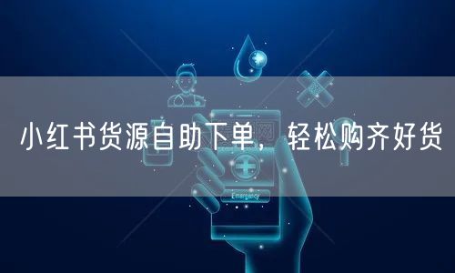 小红书货源自助下单，轻松购齐好货
