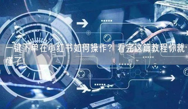 一键下单在小红书如何操作？看完这篇教程你就懂了！