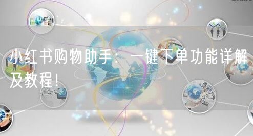 小红书购物助手：一键下单功能详解及教程！