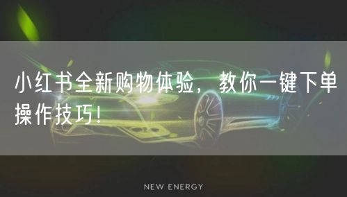 小红书全新购物体验，教你一键下单操作技巧！