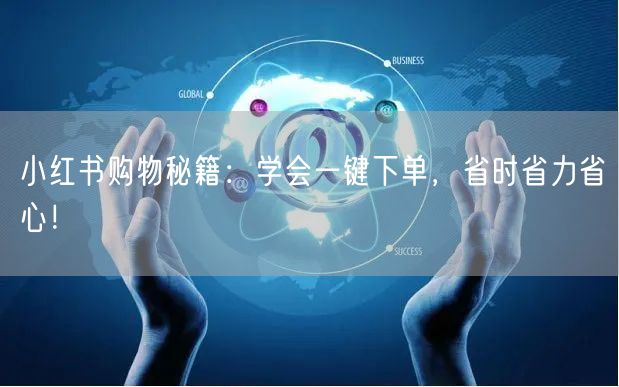 小红书购物秘籍：学会一键下单，省时省力省心！