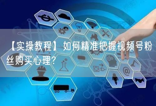【实操教程】如何精准把握视频号粉丝购买心理？