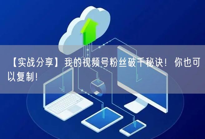 【实战分享】我的视频号粉丝破千秘诀！你也可以复制！