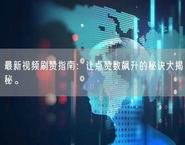 最新视频刷赞指南：让点赞数飙升的秘诀大揭秘。