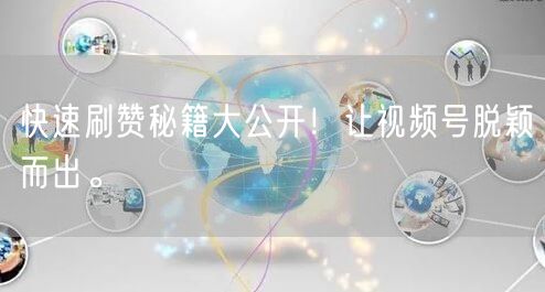 快速刷赞秘籍大公开！让视频号脱颖而出。