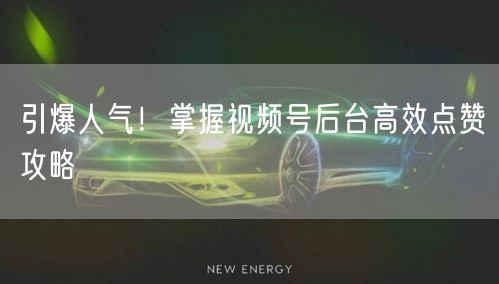 引爆人气！掌握视频号后台高效点赞攻略