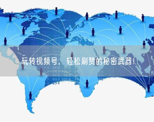 玩转视频号，轻松刷赞的秘密武器！
