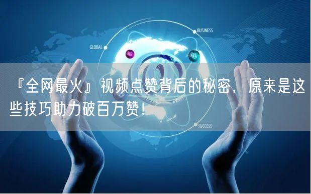 『全网最火』视频点赞背后的秘密，原来是这些技巧助力破百万赞！