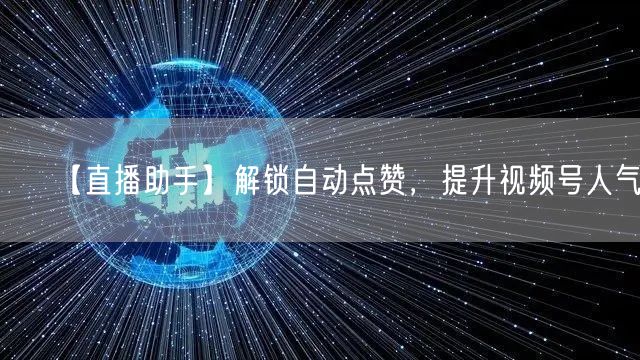 【直播助手】解锁自动点赞，提升视频号人气！