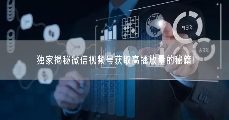 独家揭秘微信视频号获取高播放量的秘籍！