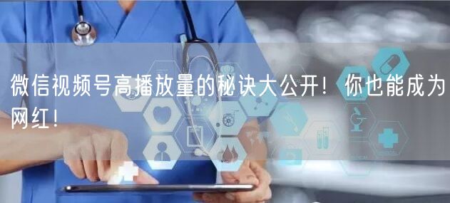 微信视频号高播放量的秘诀大公开！你也能成为网红！