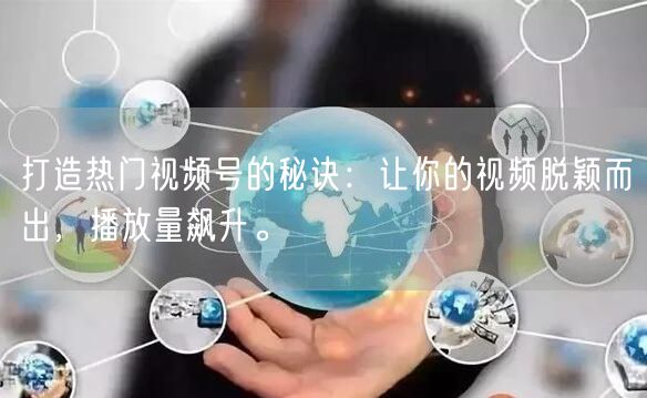 打造热门视频号的秘诀：让你的视频脱颖而出，播放量飙升。