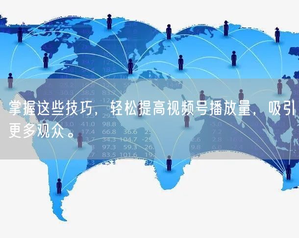 掌握这些技巧，轻松提高视频号播放量，吸引更多观众。