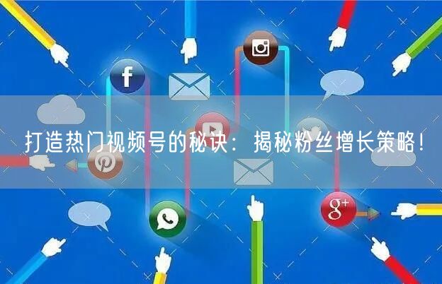 打造热门视频号的秘诀：揭秘粉丝增长策略！